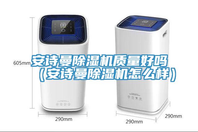 安詩(shī)曼除濕機質(zhì)量好嗎（安詩(shī)曼除濕機怎么樣）