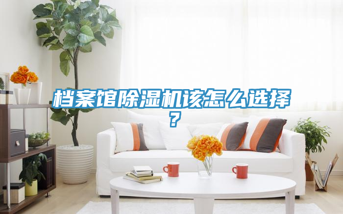 檔案館除濕機該怎么選擇？