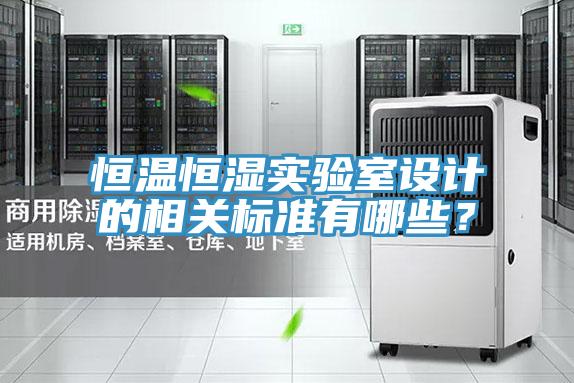 恒溫恒濕實(shí)驗室設計的相關(guān)標準有哪些？