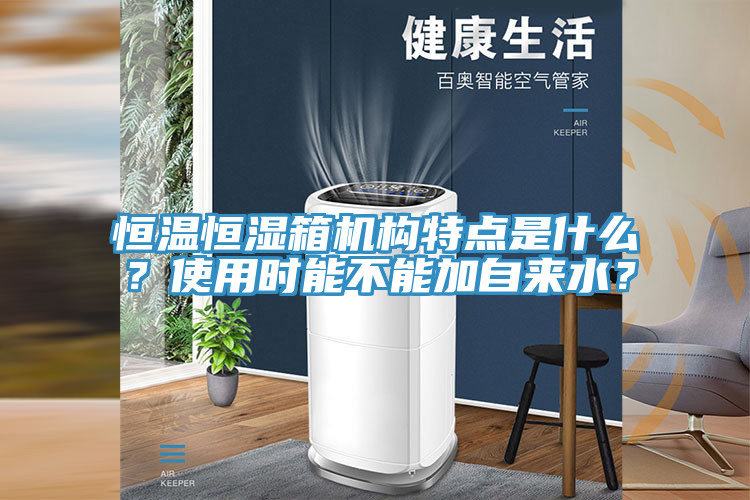 恒溫恒濕箱機構特點(diǎn)是什么？使用時(shí)能不能加自來(lái)水？