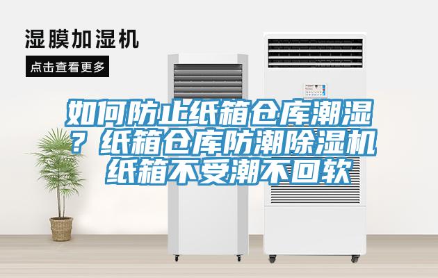 如何防止紙箱倉庫潮濕？紙箱倉庫防潮除濕機 紙箱不受潮不回軟