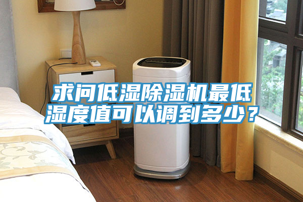 求問(wèn)低濕除濕機最低濕度值可以調到多少？