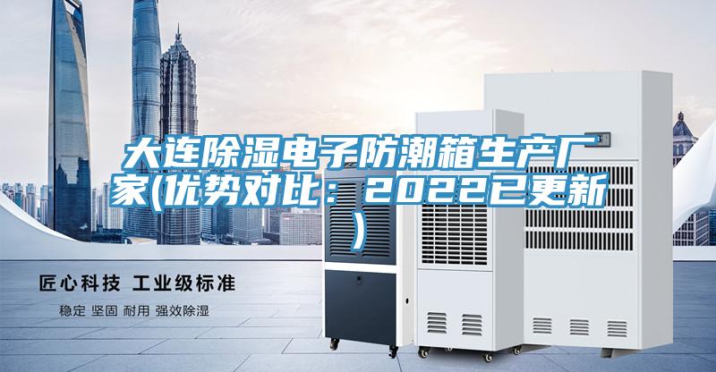 大連除濕電子防潮箱生產(chǎn)廠(chǎng)家(優(yōu)勢對比：2022已更新)