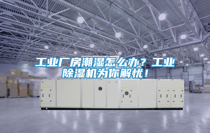 工業(yè)廠(chǎng)房潮濕怎么辦？工業(yè)除濕機為你解憂(yōu)！