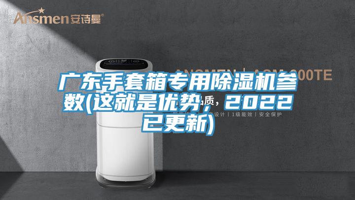 廣東手套箱專(zhuān)用除濕機參數(這就是優(yōu)勢，2022已更新)