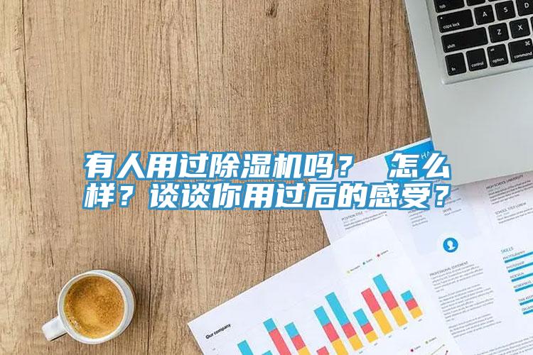 有人用過(guò)除濕機嗎？ 怎么樣？談?wù)勀阌眠^(guò)后的感受？