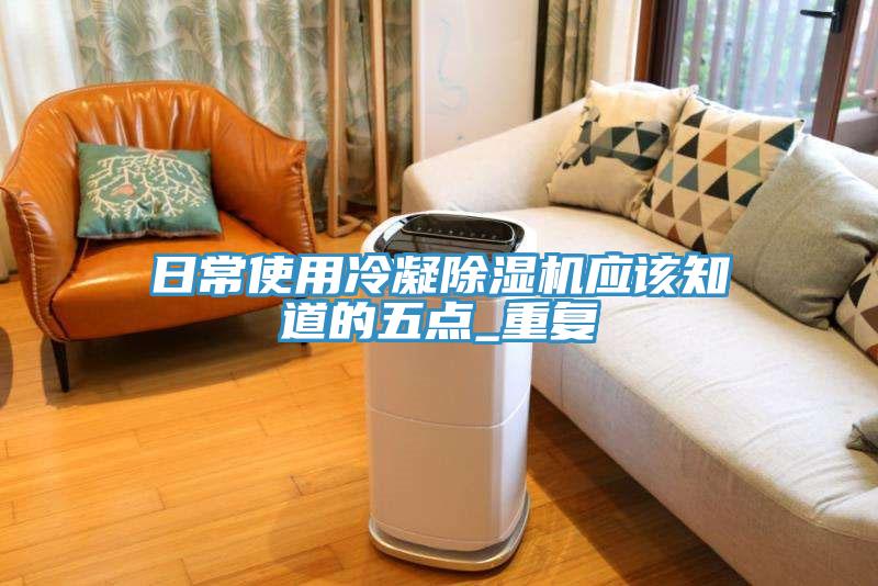 日常使用冷凝除濕機應該知道的五點(diǎn)_重復