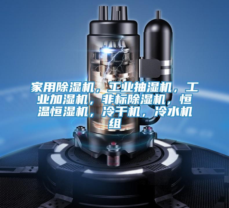 家用除濕機，工業(yè)抽濕機，工業(yè)加濕機，非標除濕機，恒溫恒濕機，冷干機，冷水機組