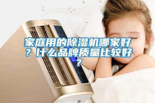 家庭用的除濕機哪家好？什么品牌質(zhì)量比較好？