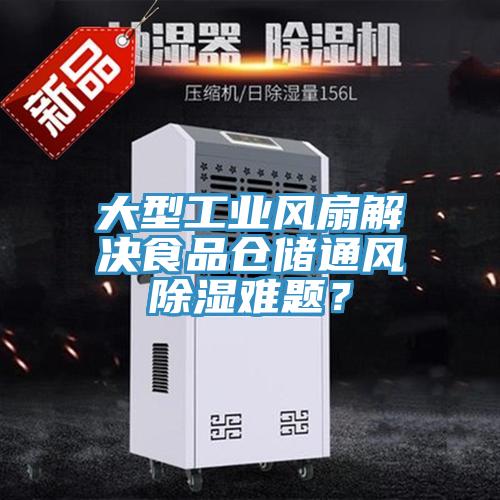 大型工業(yè)風(fēng)扇解決食品倉儲通風(fēng)除濕難題？