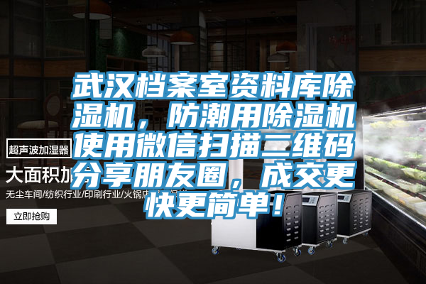 武漢檔案室資料庫除濕機，防潮用除濕機使用微信掃描二維碼分享朋友圈，成交更快更簡(jiǎn)單！