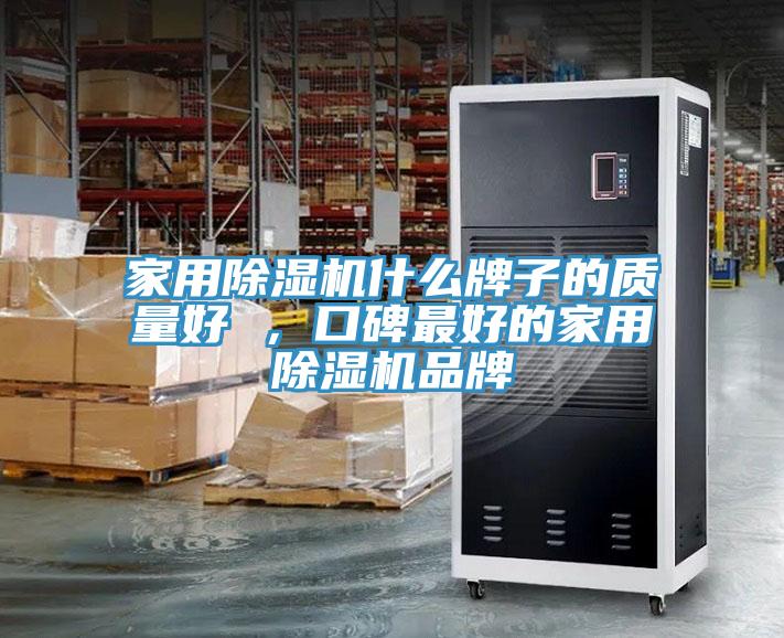 家用除濕機什么牌子的質(zhì)量好 ，口碑最好的家用除濕機品牌