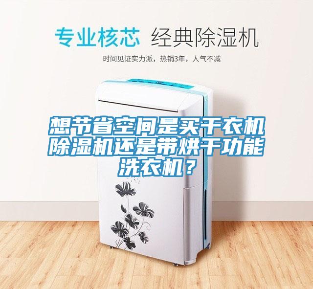 想節省空間是買(mǎi)干衣機除濕機還是帶烘干功能洗衣機？