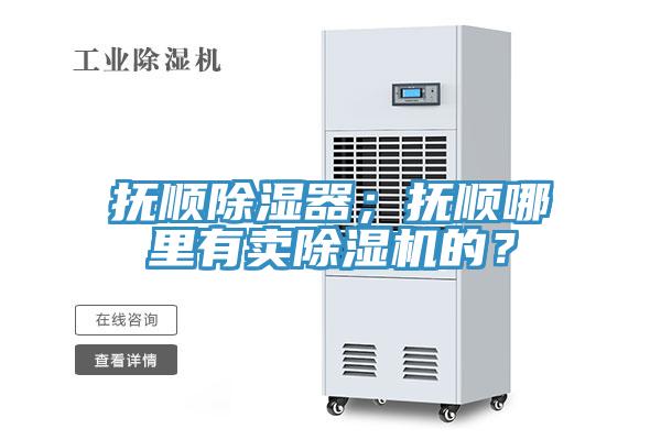 撫順除濕器；撫順哪里有賣(mài)除濕機的？