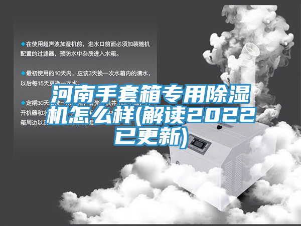 河南手套箱專(zhuān)用除濕機怎么樣(解讀2022已更新)