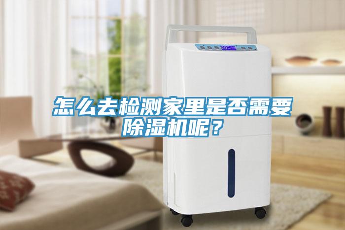 怎么去檢測家里是否需要除濕機呢？