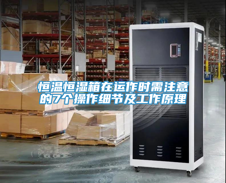 恒溫恒濕箱在運作時(shí)需注意的7個(gè)操作細節及工作原理