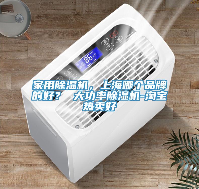 家用除濕機，上海哪個(gè)品牌的好？ 大功率除濕機-淘寶熱賣(mài)好