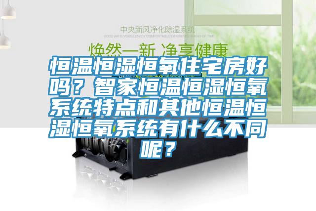 恒溫恒濕恒氧住宅房好嗎？智家恒溫恒濕恒氧系統特點(diǎn)和其他恒溫恒濕恒氧系統有什么不同呢？