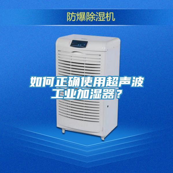 如何正確使用超聲波工業(yè)加濕器？