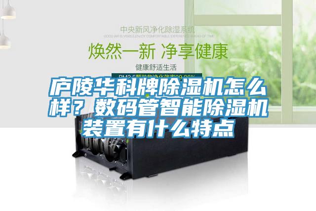 廬陵華科牌除濕機怎么樣？數碼管智能除濕機裝置有什么特點(diǎn)
