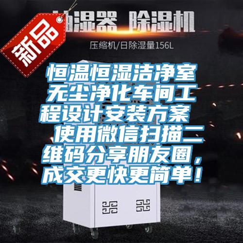 恒溫恒濕潔凈室無(wú)塵凈化車(chē)間工程設計安裝方案  使用微信掃描二維碼分享朋友圈，成交更快更簡(jiǎn)單！