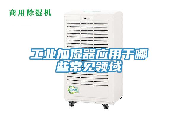 工業(yè)加濕器應用于哪些常見(jiàn)領(lǐng)域