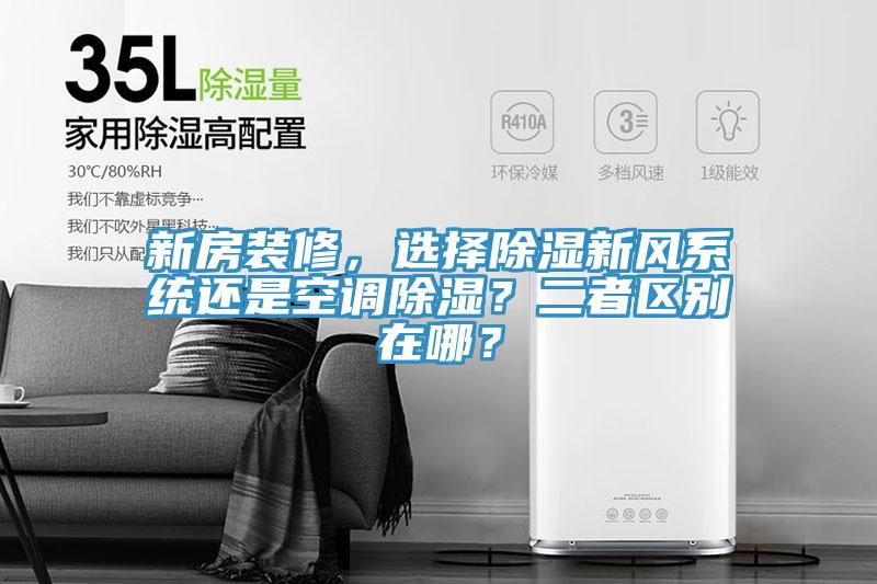 新房裝修，選擇除濕新風(fēng)系統還是空調除濕？二者區別在哪？