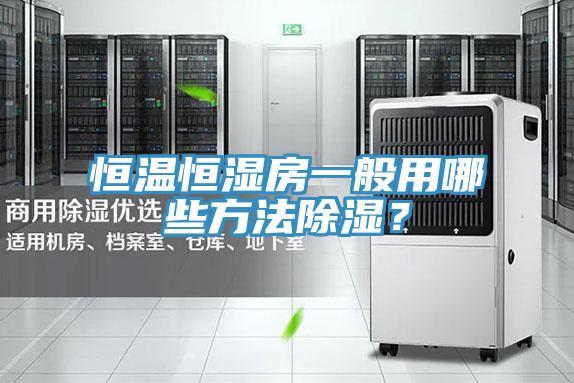 恒溫恒濕房一般用哪些方法除濕？