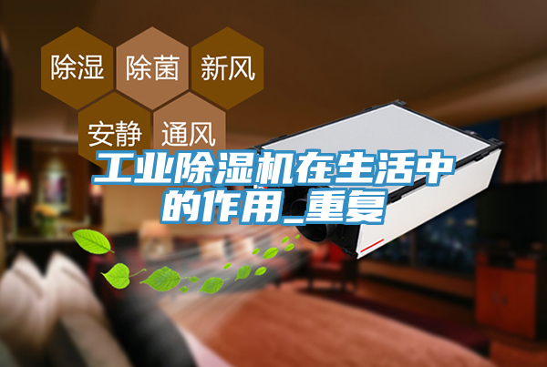 工業(yè)除濕機在生活中的作用_重復