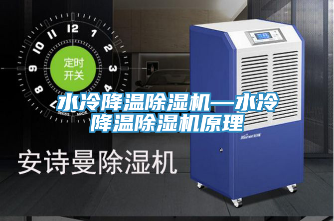 水冷降溫除濕機—水冷降溫除濕機原理