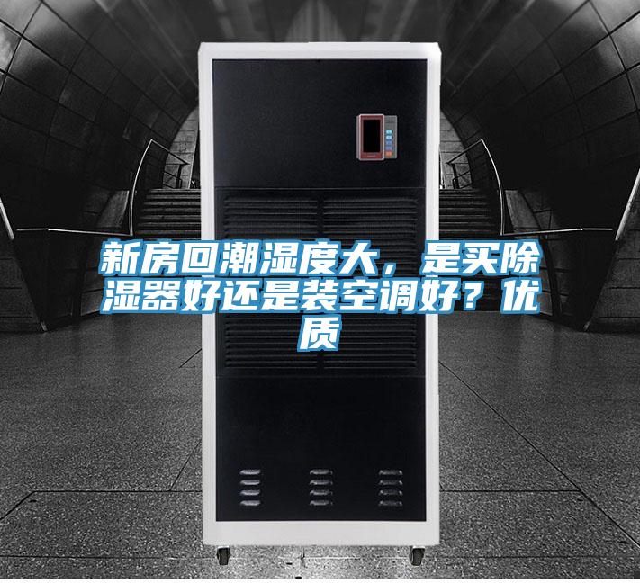 新房回潮濕度大，是買(mǎi)除濕器好還是裝空調好？?jì)?yōu)質(zhì)