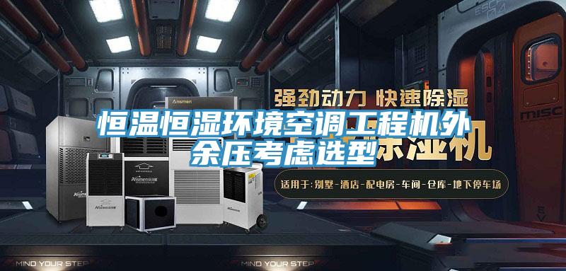 恒溫恒濕環(huán)境空調工程機外余壓考慮選型
