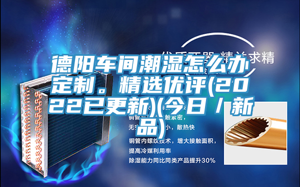 德陽(yáng)車(chē)間潮濕怎么辦定制。精選優(yōu)評(2022已更新)(今日／新品)