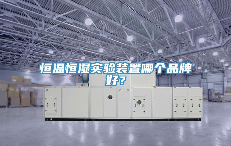 恒溫恒濕實(shí)驗裝置哪個(gè)品牌好？
