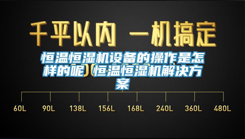 恒溫恒濕機設備的操作是怎樣的呢 恒溫恒濕機解決方案