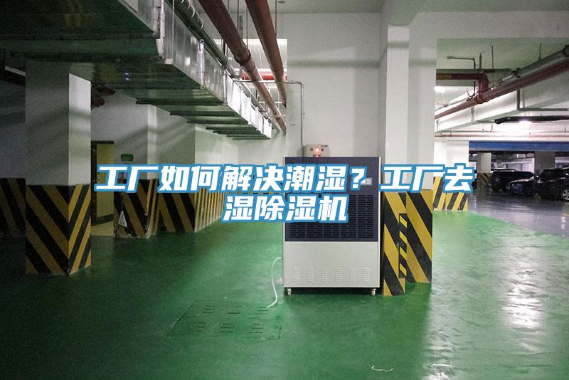 工廠(chǎng)如何解決潮濕？工廠(chǎng)去濕除濕機