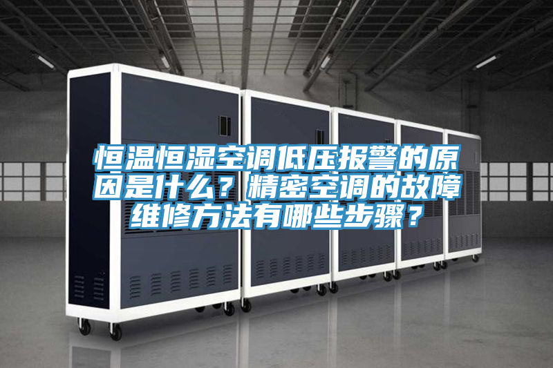 恒溫恒濕空調低壓報警的原因是什么？精密空調的故障維修方法有哪些步驟？