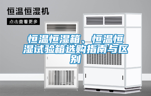 恒溫恒濕箱、恒溫恒濕試驗箱選購指南與區別