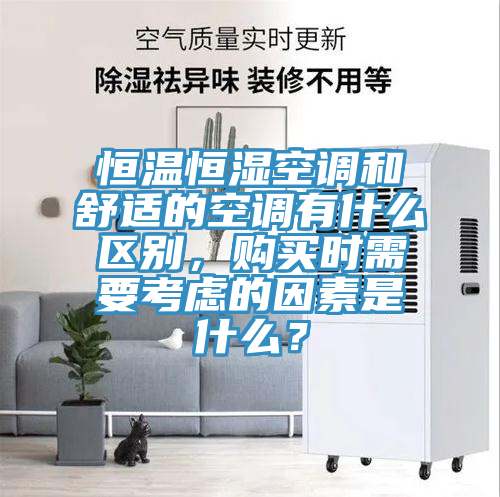 恒溫恒濕空調和舒適的空調有什么區別，購買(mǎi)時(shí)需要考慮的因素是什么？