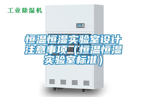 恒溫恒濕實(shí)驗室設計注意事項（恒溫恒濕實(shí)驗室標準）