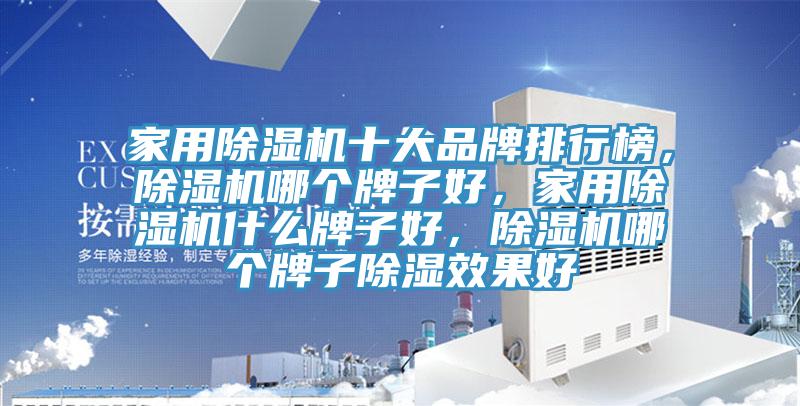 家用除濕機十大品牌排行榜，除濕機哪個(gè)牌子好，家用除濕機什么牌子好，除濕機哪個(gè)牌子除濕效果好