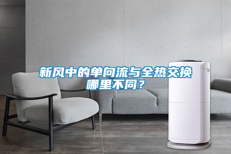 新風(fēng)中的單向流與全熱交換哪里不同？