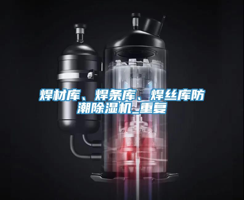 焊材庫、焊條庫、焊絲庫防潮除濕機_重復
