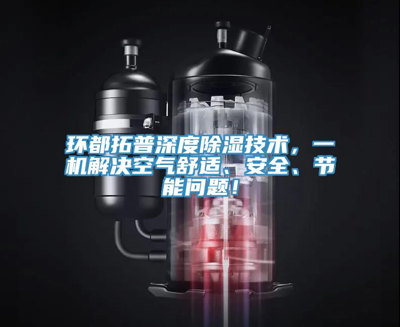 環(huán)都拓普深度除濕技術(shù)，一機解決空氣舒適、安全、節能問(wèn)題！