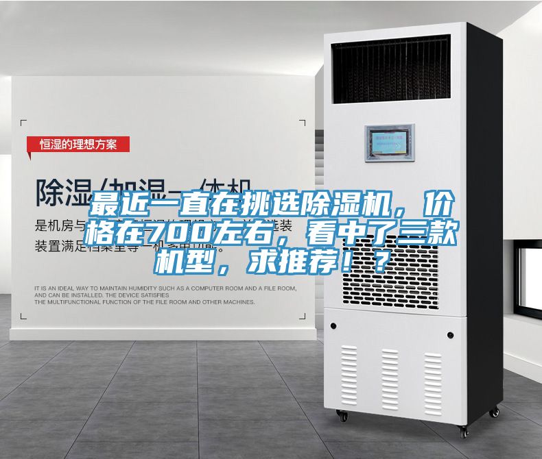 最近一直在挑選除濕機，價(jià)格在700左右，看中了三款機型，求推薦??？