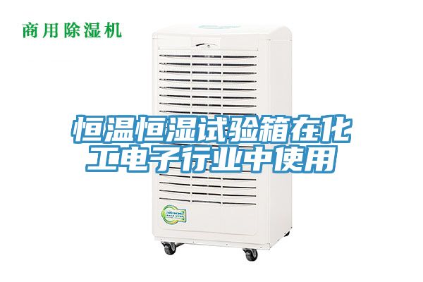 恒溫恒濕試驗箱在化工電子行業(yè)中使用