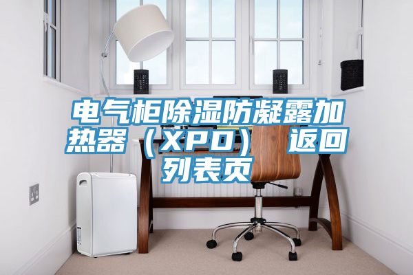 電氣柜除濕防凝露加熱器（XPD） 返回列表頁(yè)