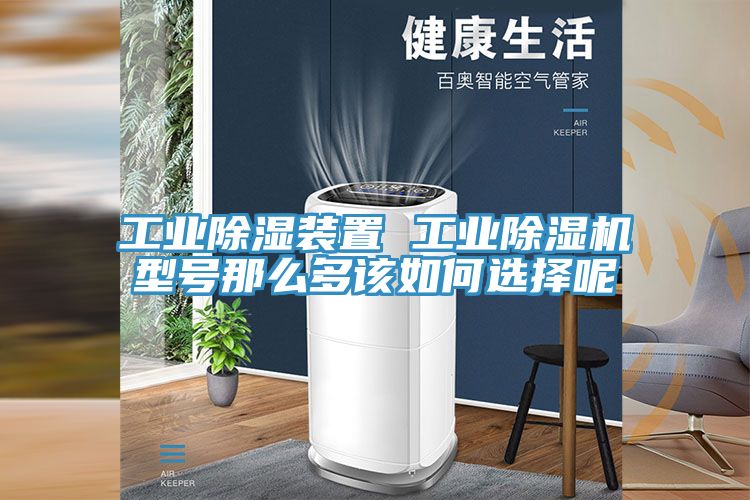 工業(yè)除濕裝置 工業(yè)除濕機型號那么多該如何選擇呢