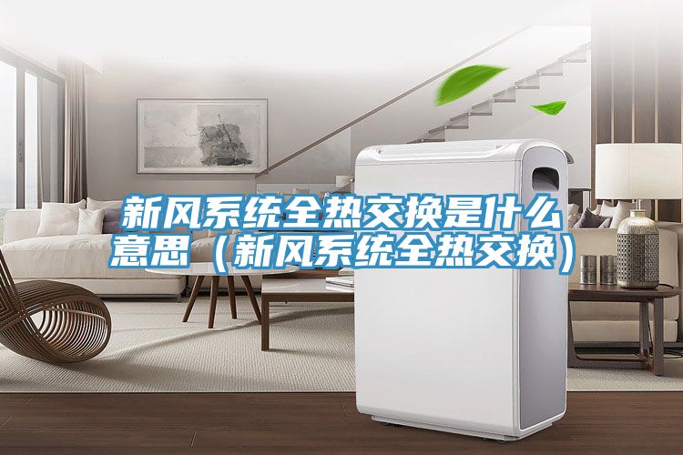新風(fēng)系統全熱交換是什么意思（新風(fēng)系統全熱交換）